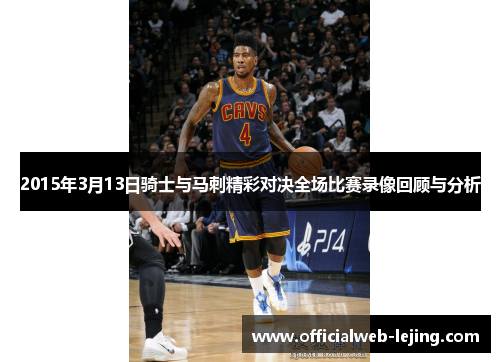 2015年3月13日骑士与马刺精彩对决全场比赛录像回顾与分析