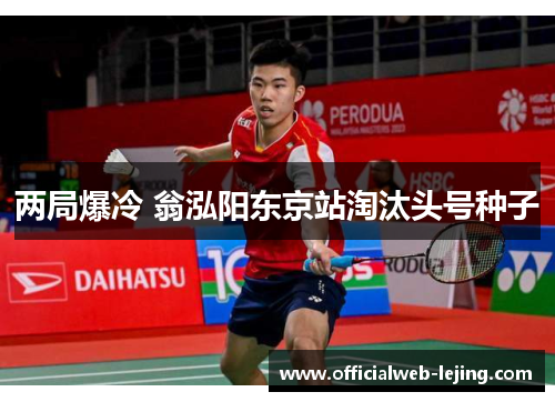 两局爆冷 翁泓阳东京站淘汰头号种子