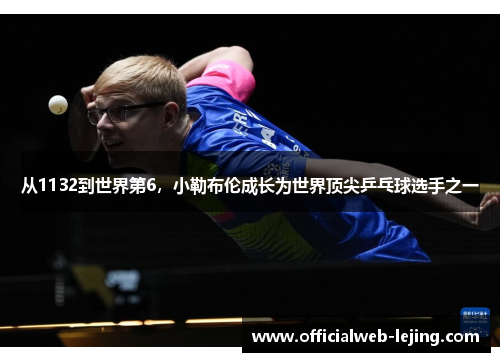 从1132到世界第6，小勒布伦成长为世界顶尖乒乓球选手之一