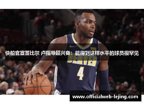 快船官宣签比尔 卢指导超兴奋：能得到这样水平的球员很罕见