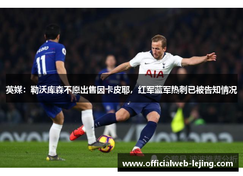 英媒：勒沃库森不愿出售因卡皮耶，红军蓝军热刺已被告知情况