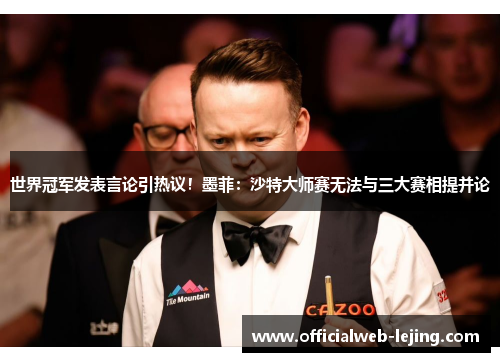 世界冠军发表言论引热议！墨菲：沙特大师赛无法与三大赛相提并论